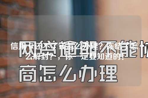 信用卡还不了钱怎么办理？冻结了怎么解封？，你一定要知道的！