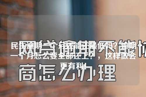 民生逾期一个月还能还最低吗？逾期一个月怎么要全部还上？，这样做会更有利！