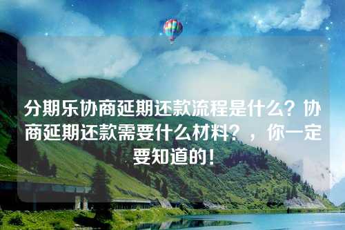 分期乐协商延期还款流程是什么？协商延期还款需要什么材料？，你一定要知道的！