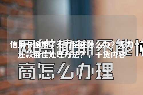 信用卡逾期了无力偿还怎么办？无力还款最佳处理方法？，干货内容