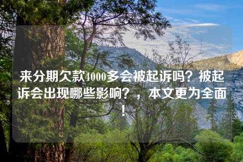 来分期欠款4000多会被起诉吗？被起诉会出现哪些影响？，本文更为全面！