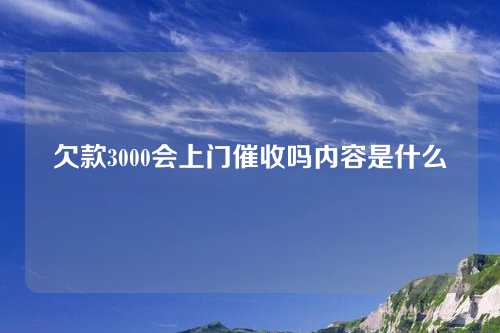 欠款3000会上门催收吗内容是什么