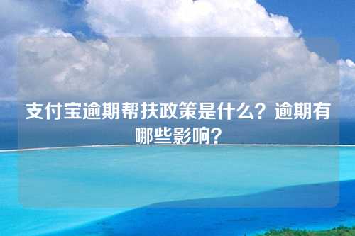 支付宝逾期帮扶政策是什么？逾期有哪些影响？