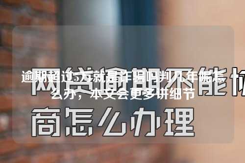 逾期超过5万就是诈骗吗判几年呢怎么办，本文会更多讲细节