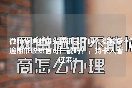 微粒贷逾期曝光通讯录了吗？微粒贷逾期催收短信可拦截吗？，持卡人看过来!