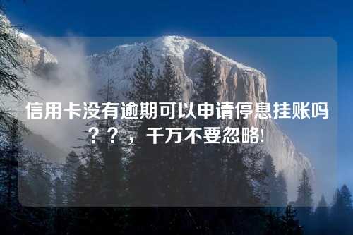 信用卡没有逾期可以申请停息挂账吗？？，千万不要忽略!