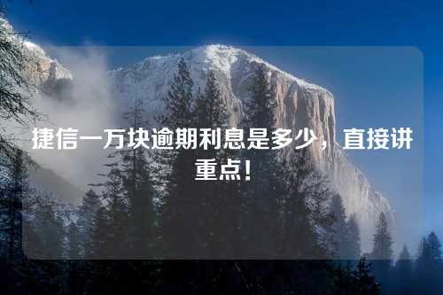 捷信一万块逾期利息是多少，直接讲重点！