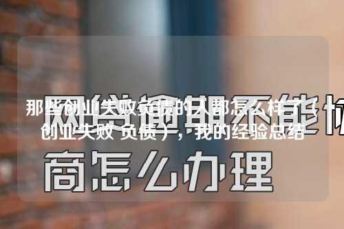 那些创业失败负债的人都怎么样了（创业失败 负债），我的经验总结