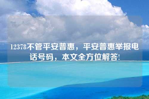 12378不管平安普惠，平安普惠举报电话号码，本文全方位解答!