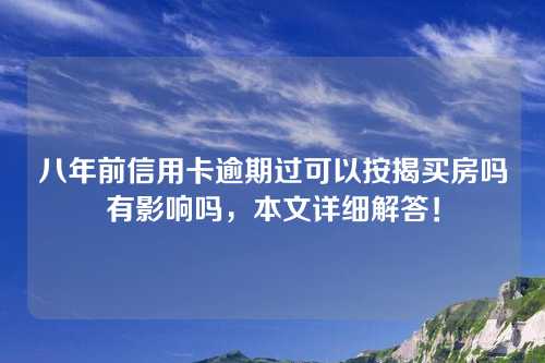 八年前信用卡逾期过可以按揭买房吗有影响吗，本文详细解答！