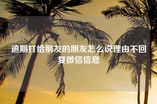 逾期打给朋友的朋友怎么说理由不回复微信信息