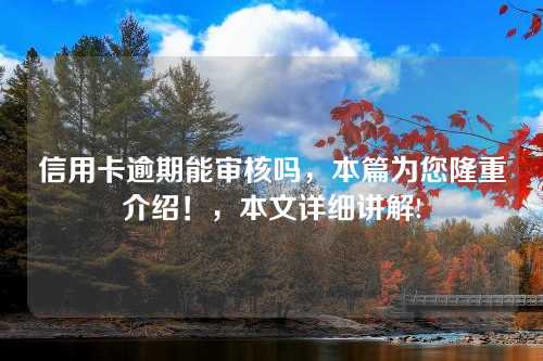 信用卡逾期能审核吗，本篇为您隆重介绍！，本文详细讲解!