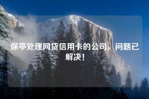 保亭处理网贷信用卡的公司，问题已解决！