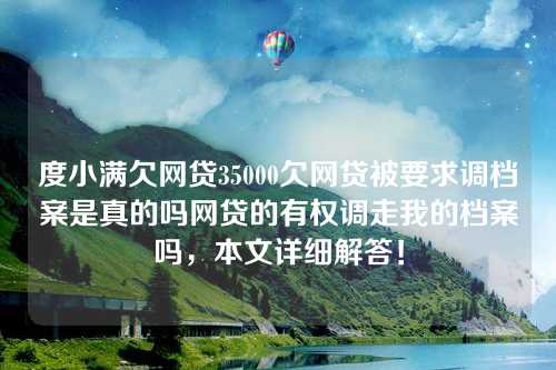 度小满欠网贷35000欠网贷被要求调档案是真的吗网贷的有权调走我的档案吗，本文详细解答！