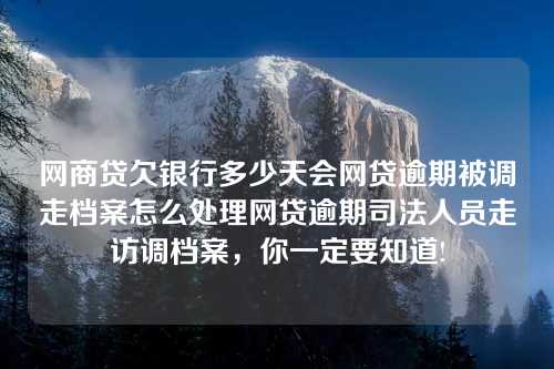 网商贷欠银行多少天会网贷逾期被调走档案怎么处理网贷逾期司法人员走访调档案，你一定要知道!