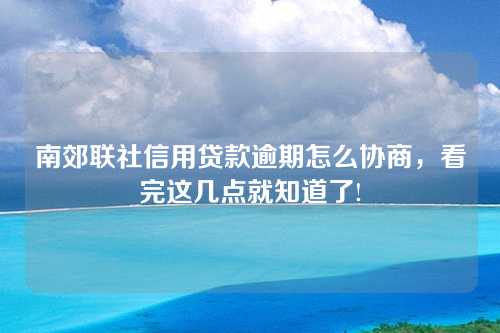 南郊联社信用贷款逾期怎么协商，看完这几点就知道了!