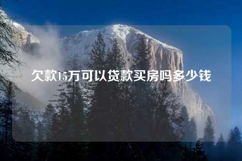 欠款15万可以贷款买房吗多少钱