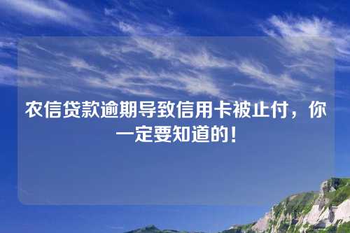 农信贷款逾期导致信用卡被止付，你一定要知道的！