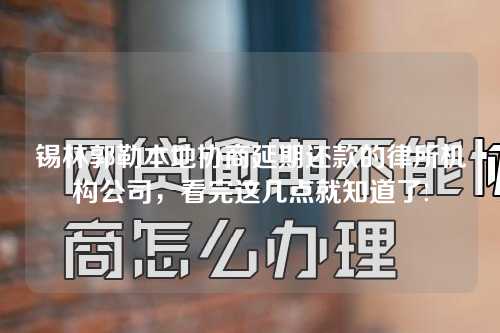 锡林郭勒本地协商延期还款的律所机构公司，看完这几点就知道了!