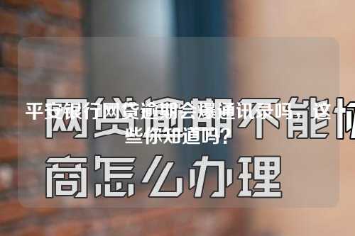 平安银行网贷逾期会爆通讯录吗，这些你知道吗？