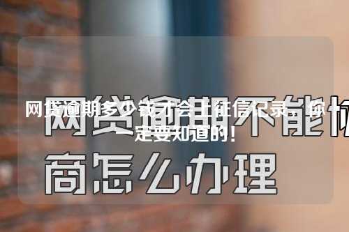 网贷逾期多少钱才会上征信记录，你一定要知道的！