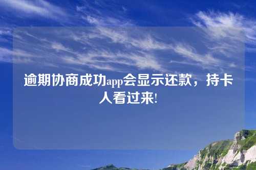 逾期协商成功app会显示还款，持卡人看过来!