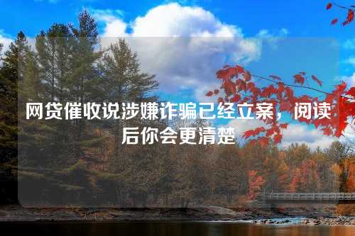 网贷催收说涉嫌诈骗已经立案，阅读后你会更清楚