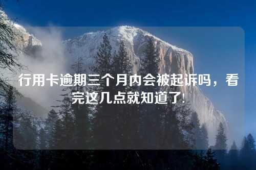 行用卡逾期三个月内会被起诉吗，看完这几点就知道了!