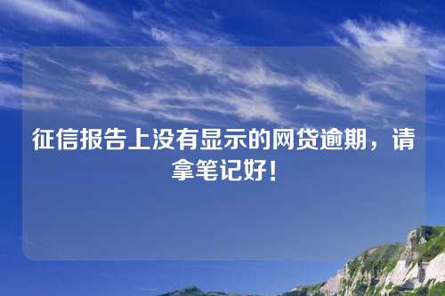 征信报告上没有显示的网贷逾期，请拿笔记好！