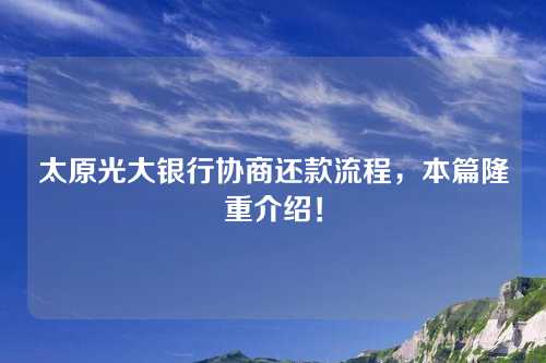 太原光大银行协商还款流程，本篇隆重介绍！