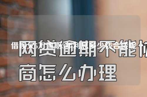 借呗欠5万逾期3年利息多少钱合适呢