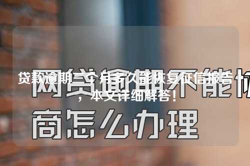 贷款逾期三个月多久能恢复征信报告，本文详细解答！