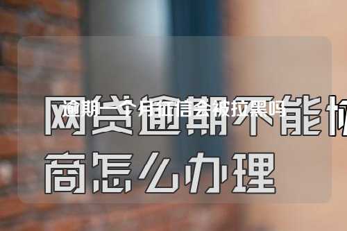 逾期一个月征信会被拉黑吗