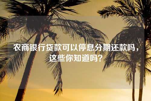 农商银行贷款可以停息分期还款吗，这些你知道吗？