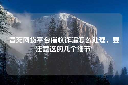 冒充网贷平台催收诈骗怎么处理，要注意这的几个细节!