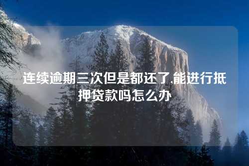 连续逾期三次但是都还了,能进行抵押贷款吗怎么办