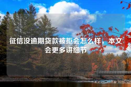 征信没逾期贷款被拒会怎么样，本文会更多讲细节