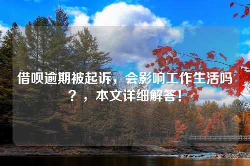 借呗逾期被起诉，会影响工作生活吗？，本文详细解答！