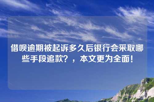 借呗逾期被起诉多久后银行会采取哪些手段追款？，本文更为全面！