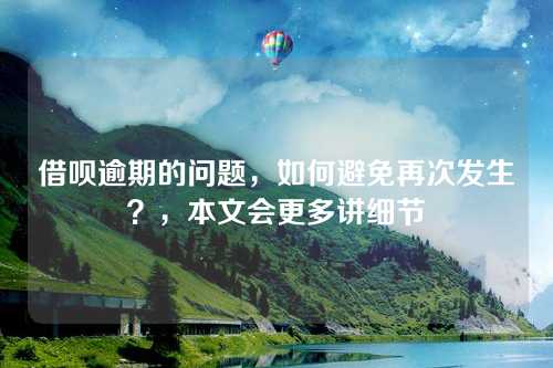 借呗逾期的问题，如何避免再次发生？，本文会更多讲细节