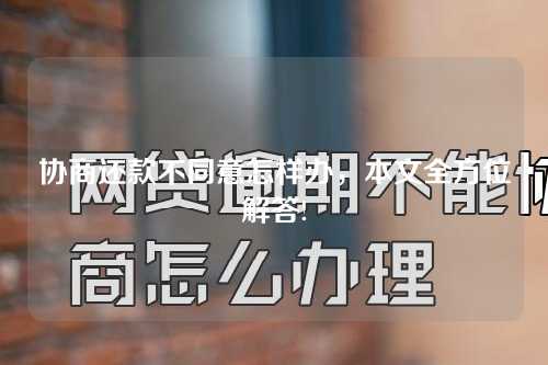 协商还款不同意怎样办，本文全方位解答!