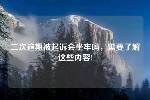 二次逾期被起诉会坐牢吗，需要了解这些内容!