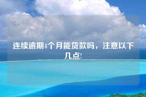 连续逾期4个月能贷款吗，注意以下几点!