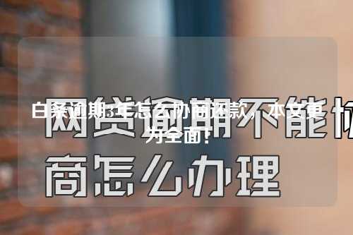 白条逾期3年怎么协商还款，本文更为全面！