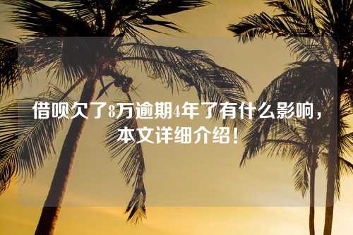 借呗欠了8万逾期4年了有什么影响，本文详细介绍！