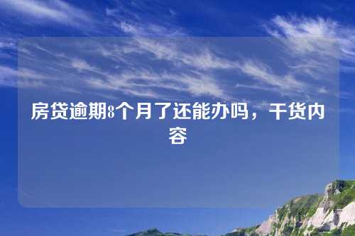 房贷逾期8个月了还能办吗，干货内容