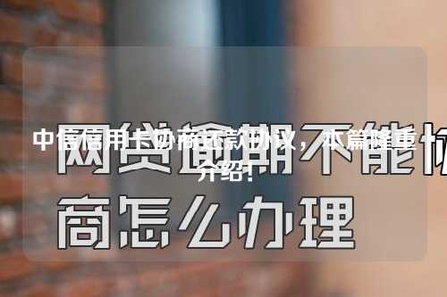 中信信用卡协商还款协议，本篇隆重介绍！