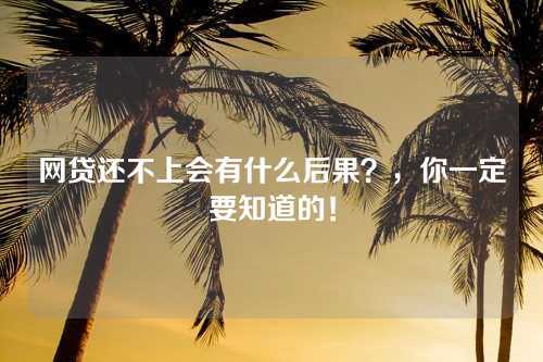 网贷还不上会有什么后果？，你一定要知道的！