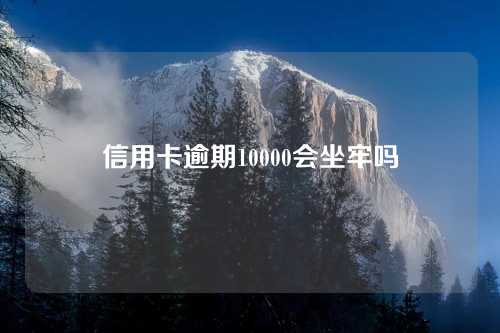 信用卡逾期10000会坐牢吗