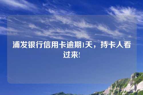 浦发银行信用卡逾期1天，持卡人看过来!